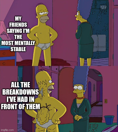 Homer Simpson's Back Fat | MY FRIENDS SAYING I'M THE MOST MENTALLY STABLE; ALL THE BREAKDOWNS I'VE HAD IN FRONT OF THEM | image tagged in homer simpson's back fat | made w/ Imgflip meme maker