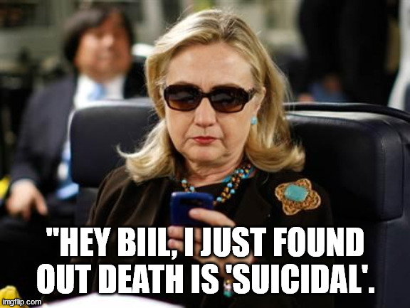 Hillary Clinton Cellphone Meme | "HEY BIIL, I JUST FOUND OUT DEATH IS 'SUICIDAL'. | image tagged in memes,hillary clinton cellphone | made w/ Imgflip meme maker
