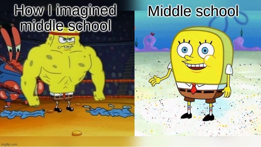 I cant think of a title | Middle school; How I imagined middle school | image tagged in buff spongebob | made w/ Imgflip meme maker