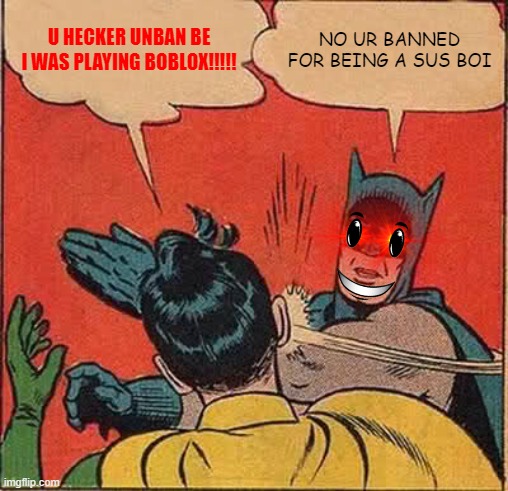 NO BEING SUZ | U HECKER UNBAN BE I WAS PLAYING BOBLOX!!!!! NO UR BANNED FOR BEING A SUS BOI | image tagged in memes,batman slapping robin | made w/ Imgflip meme maker