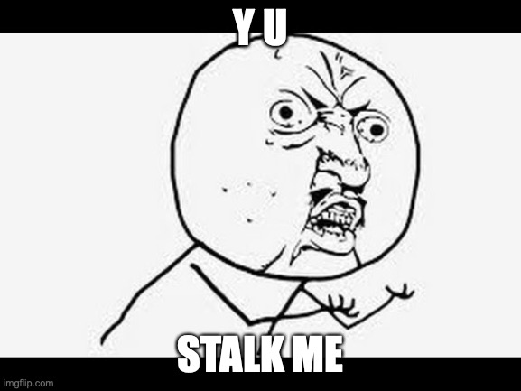 Why you do dis | Y U STALK ME | image tagged in why you do dis | made w/ Imgflip meme maker