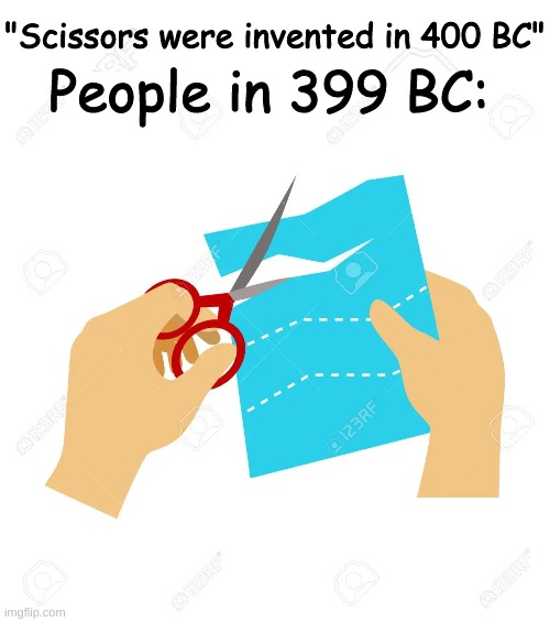 cut cut cut |  People in 399 BC:; "Scissors were invented in 400 BC" | image tagged in bc,memes,scissors | made w/ Imgflip meme maker