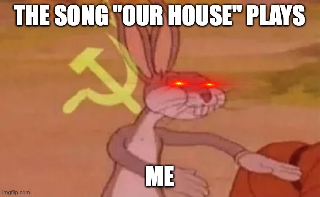 That one commie song | THE SONG "OUR HOUSE" PLAYS; ME | image tagged in bugs bunny communist | made w/ Imgflip meme maker