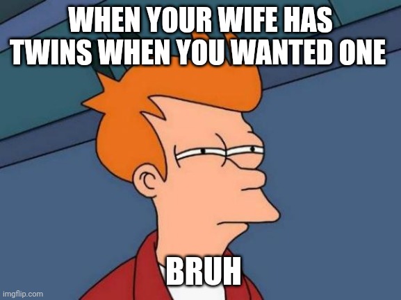 lmfao | WHEN YOUR WIFE HAS TWINS WHEN YOU WANTED ONE; BRUH | image tagged in memes,futurama fry | made w/ Imgflip meme maker