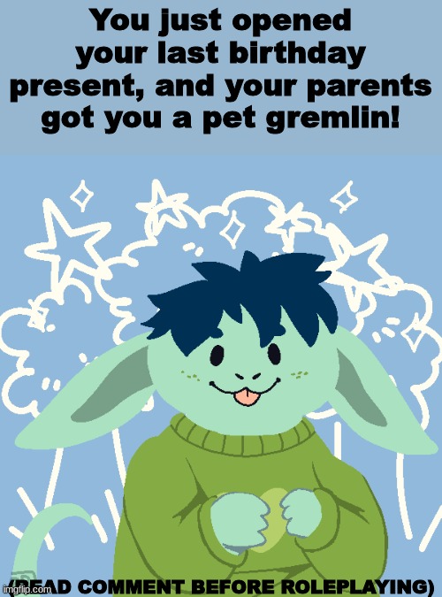 Just a wholesome and cute little roleplay | You just opened your last birthday present, and your parents got you a pet gremlin! (READ COMMENT BEFORE ROLEPLAYING) | image tagged in boredom,gremlins | made w/ Imgflip meme maker