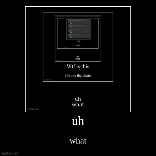uh what | image tagged in funny,demotivationals | made w/ Imgflip demotivational maker