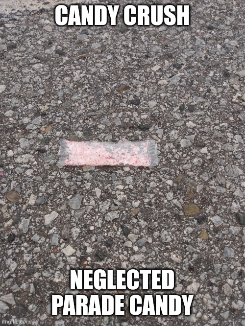 Candy crush | CANDY CRUSH; NEGLECTED PARADE CANDY | image tagged in candy crush,parade | made w/ Imgflip meme maker