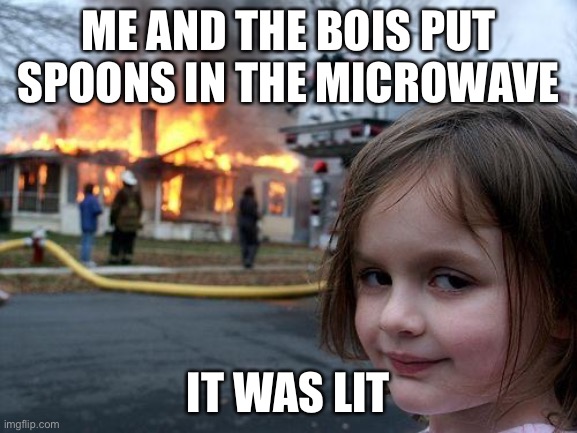 It was lit..Right? | ME AND THE BOIS PUT SPOONS IN THE MICROWAVE; IT WAS LIT | image tagged in memes,disaster girl | made w/ Imgflip meme maker