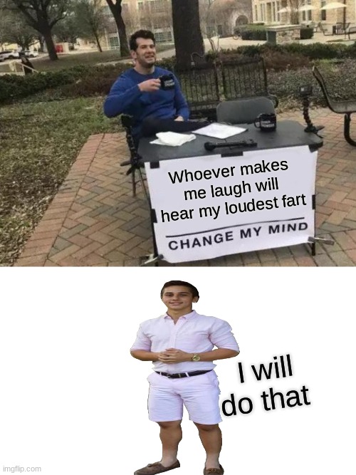 Funny | Whoever makes me laugh will hear my loudest fart; I will do that | image tagged in memes,change my mind,you know i had to do it to 'em | made w/ Imgflip meme maker