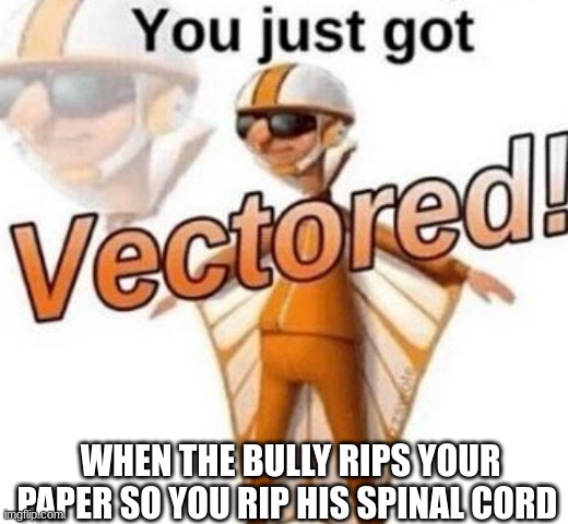 GOD DANG | WHEN THE BULLY RIPS YOUR PAPER SO YOU RIP HIS SPINAL CORD | image tagged in you just got vectored | made w/ Imgflip meme maker