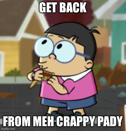Gooch want his crappy pady | GET BACK; FROM MEH CRAPPY PADY | image tagged in meme,captain underpants,memes | made w/ Imgflip meme maker
