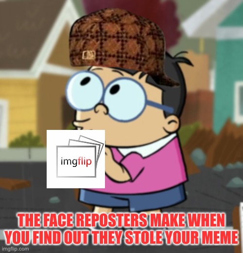 O H.  S H I T | THE FACE REPOSTERS MAKE WHEN
YOU FIND OUT THEY STOLE YOUR MEME | image tagged in oh shit gooch,warmer season scumbag steve,memes | made w/ Imgflip meme maker
