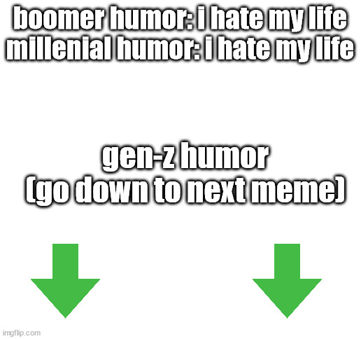 Blank White Template | boomer humor: i hate my life
millenial humor: i hate my life; gen-z humor
(go down to next meme) | image tagged in blank white template | made w/ Imgflip meme maker