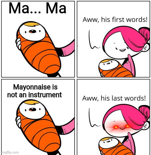 I know this shouldn't be here but eh | Ma... Ma; Mayonnaise is not an instrument | image tagged in aww his last words | made w/ Imgflip meme maker