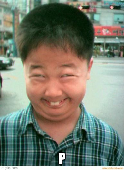 funny asian face | P | image tagged in funny asian face | made w/ Imgflip meme maker