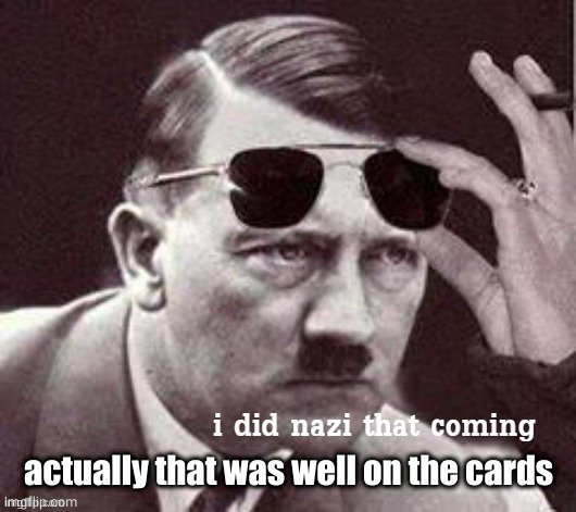 Hitler I did Nazi that coming | actually that was well on the cards | image tagged in hitler i did nazi that coming | made w/ Imgflip meme maker