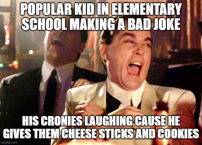 Good Fellas Hilarious | POPULAR KID IN ELEMENTARY SCHOOL MAKING A BAD JOKE; HIS CRONIES LAUGHING CAUSE HE GIVES THEM CHEESE STICKS AND COOKIES | image tagged in memes,good fellas hilarious | made w/ Imgflip meme maker