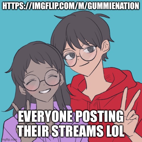 https://imgflip.com/m/GummieNation | HTTPS://IMGFLIP.COM/M/GUMMIENATION; EVERYONE POSTING THEIR STREAMS LOL | image tagged in jummy and purple 3 | made w/ Imgflip meme maker