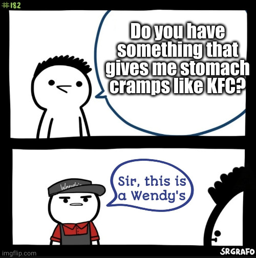 Sir this is a wendys | Do you have something that gives me stomach cramps like KFC? | image tagged in sir this is a wendys | made w/ Imgflip meme maker