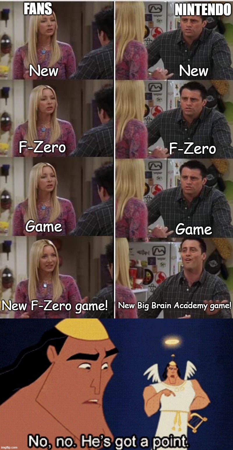 FANS; NINTENDO; New; New; F-Zero; F-Zero; Game; Game; New F-Zero game! New Big Brain Academy game! | image tagged in teach joey french fixed text boxes | made w/ Imgflip meme maker