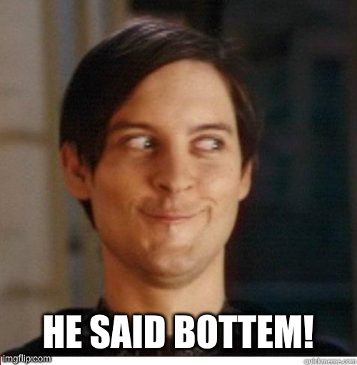 Toby Maguire | HE SAID BOTTEM! | image tagged in toby maguire | made w/ Imgflip meme maker