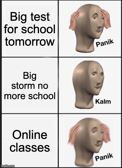 HELP |  Big test for school tomorrow; Big storm no more school; Online classes | image tagged in memes,panik kalm panik,school,test,storm,online school | made w/ Imgflip meme maker