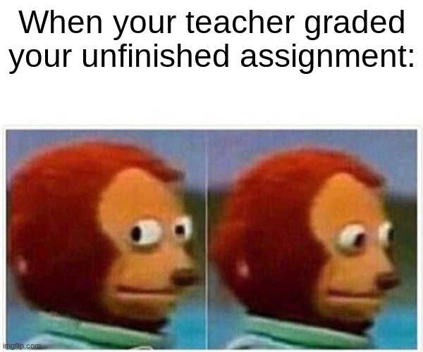 Uh oh... | When your teacher graded your unfinished assignment: | image tagged in memes,monkey puppet,school | made w/ Imgflip meme maker