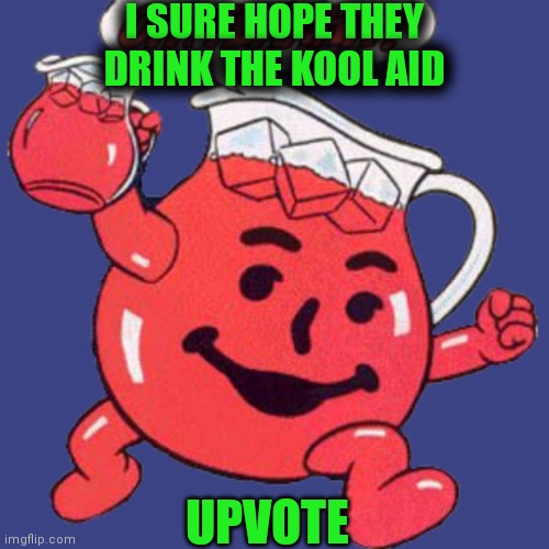 I SURE HOPE THEY DRINK THE KOOL AID UPVOTE | made w/ Imgflip meme maker