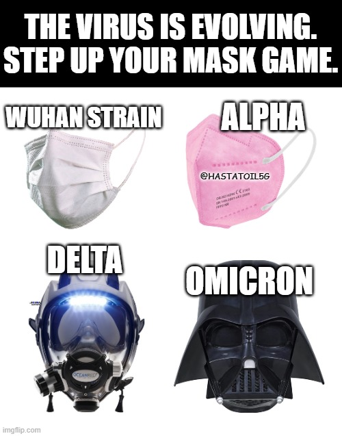 step up your mask game | THE VIRUS IS EVOLVING.
STEP UP YOUR MASK GAME. ALPHA; WUHAN STRAIN; @HASTATOIL5G; DELTA; OMICRON | image tagged in face mask,covid-19,omicron | made w/ Imgflip meme maker