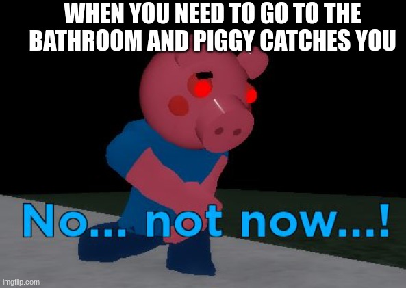 Piggy | WHEN YOU NEED TO GO TO THE BATHROOM AND PIGGY CATCHES YOU | image tagged in not now george pig | made w/ Imgflip meme maker