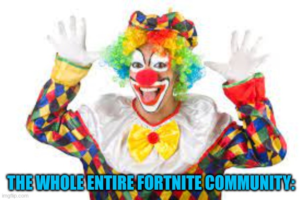 Well your not wrong :p | THE WHOLE ENTIRE FORTNITE COMMUNITY: | image tagged in gay,fortnite,memes,oh wow are you actually reading these tags | made w/ Imgflip meme maker