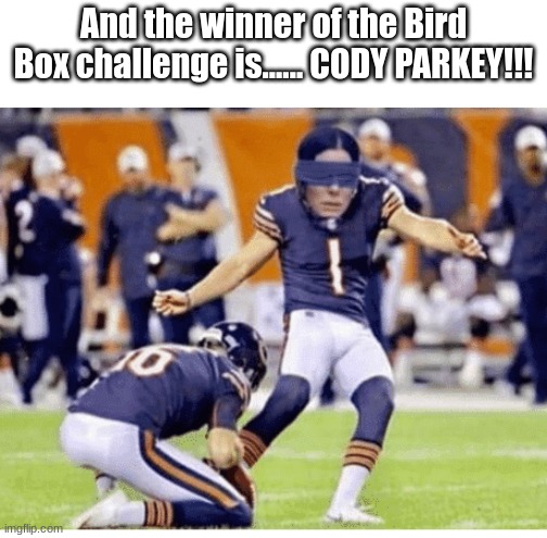 cody parkey | And the winner of the Bird Box challenge is...... CODY PARKEY!!! | image tagged in bird box,sports | made w/ Imgflip meme maker