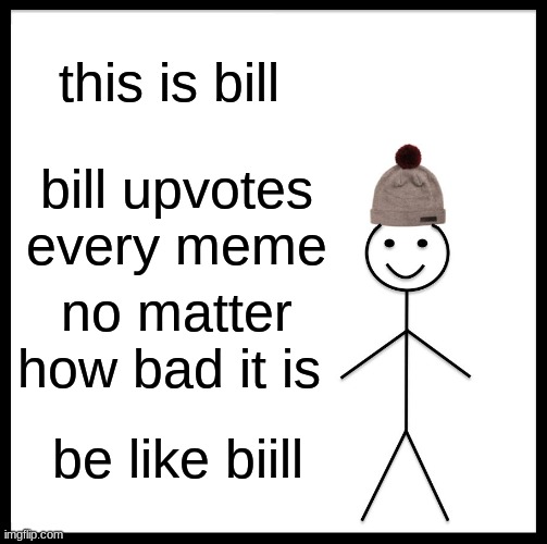 bill | this is bill; bill upvotes every meme; no matter how bad it is; be like biill | image tagged in memes,be like bill | made w/ Imgflip meme maker