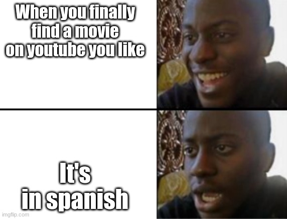 I feel you man | When you finally find a movie on youtube you like; It's in spanish | image tagged in oh yeah oh no,so i got that goin for me which is nice | made w/ Imgflip meme maker