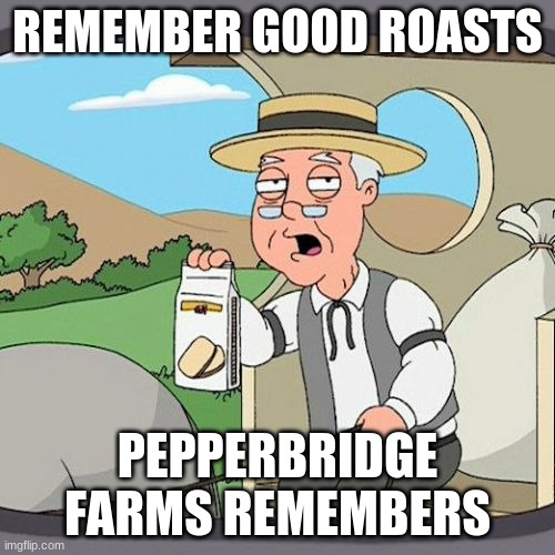 Pepperidge Farm Remembers Meme | REMEMBER GOOD ROASTS; PEPPERBRIDGE FARMS REMEMBERS | image tagged in memes,pepperidge farm remembers | made w/ Imgflip meme maker