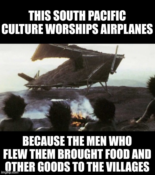 THIS SOUTH PACIFIC CULTURE WORSHIPS AIRPLANES BECAUSE THE MEN WHO FLEW THEM BROUGHT FOOD AND OTHER GOODS TO THE VILLAGES | made w/ Imgflip meme maker