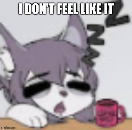 Tired Furry | I DON'T FEEL LIKE IT | image tagged in tired furry | made w/ Imgflip meme maker