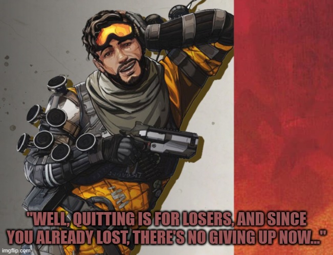 Apex Legends Mirage Feeling Cute | "WELL, QUITTING IS FOR LOSERS, AND SINCE YOU ALREADY LOST, THERE'S NO GIVING UP NOW..." | image tagged in apex legends mirage feeling cute | made w/ Imgflip meme maker