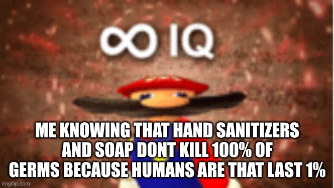 Humans are a germ | ME KNOWING THAT HAND SANITIZERS AND SOAP DONT KILL 100% OF GERMS BECAUSE HUMANS ARE THAT LAST 1% | image tagged in infinite iq | made w/ Imgflip meme maker