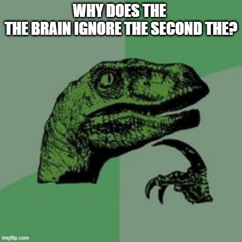 True | WHY DOES THE 
THE BRAIN IGNORE THE SECOND THE? | image tagged in time raptor | made w/ Imgflip meme maker