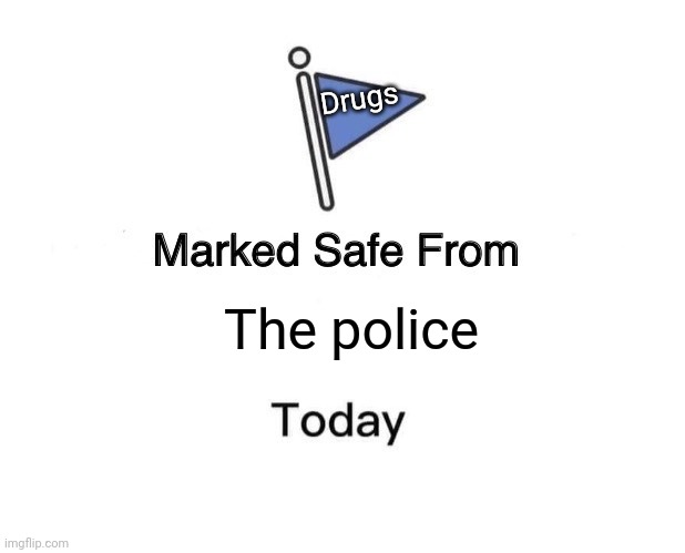 Flag | Drugs; The police | image tagged in memes,marked safe from | made w/ Imgflip meme maker