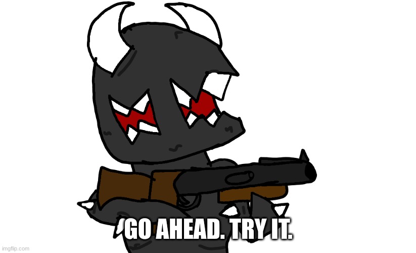 your bloodline ends here | GO AHEAD. TRY IT. | image tagged in your bloodline ends here | made w/ Imgflip meme maker