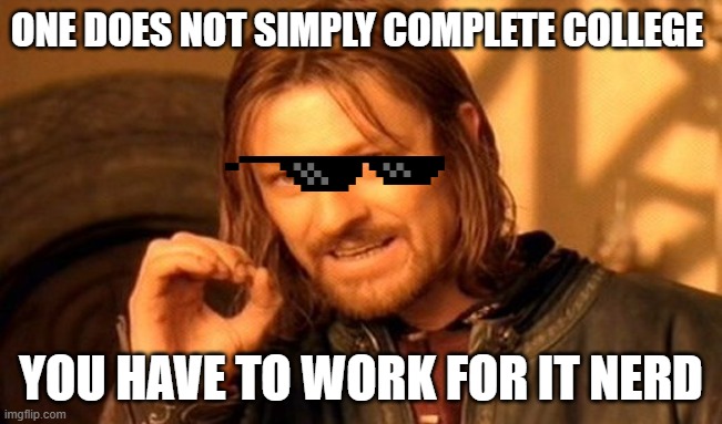 One Does Not Simply | ONE DOES NOT SIMPLY COMPLETE COLLEGE; YOU HAVE TO WORK FOR IT NERD | image tagged in memes,one does not simply | made w/ Imgflip meme maker