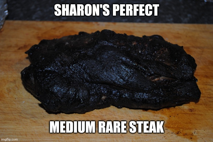 Sharon's steak | SHARON'S PERFECT; MEDIUM RARE STEAK | image tagged in mariecallender,sharonwies,burnt | made w/ Imgflip meme maker