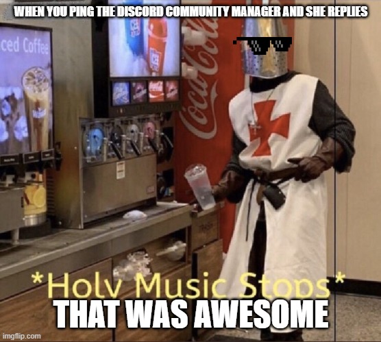 Discord is a amazing platform | WHEN YOU PING THE DISCORD COMMUNITY MANAGER AND SHE REPLIES; THAT WAS AWESOME | image tagged in holy music stops | made w/ Imgflip meme maker