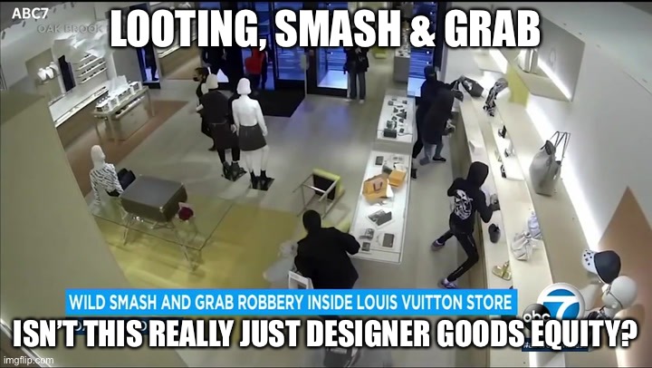 One Persons Looting Is Another Persons…….. |  LOOTING, SMASH & GRAB; ISN’T THIS REALLY JUST DESIGNER GOODS EQUITY? | image tagged in political meme,smash and grab,stealing,equity,looting,aoc | made w/ Imgflip meme maker