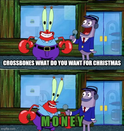 I don't know what I want that's all I really want | CROSSBONES WHAT DO YOU WANT FOR CHRISTMAS; M O N E Y | image tagged in mr krabs money | made w/ Imgflip meme maker