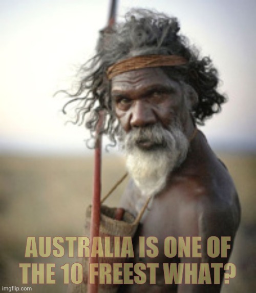 aboriginal warrior | AUSTRALIA IS ONE OF
THE 10 FREEST WHAT? | image tagged in aboriginal warrior | made w/ Imgflip meme maker