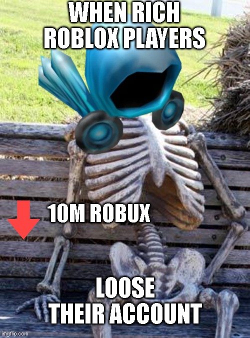 Waiting Skeleton | WHEN RICH ROBLOX PLAYERS; 10M ROBUX; LOOSE THEIR ACCOUNT | image tagged in memes,waiting skeleton | made w/ Imgflip meme maker