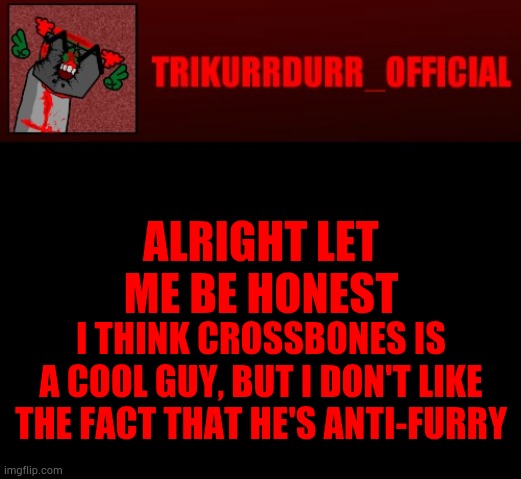 Tricky's Jonathan Rip-Off template | ALRIGHT LET ME BE HONEST; I THINK CROSSBONES IS A COOL GUY, BUT I DON'T LIKE THE FACT THAT HE'S ANTI-FURRY | image tagged in tricky's jonathan rip-off template | made w/ Imgflip meme maker